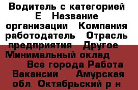 Водитель с категорией Е › Название организации ­ Компания-работодатель › Отрасль предприятия ­ Другое › Минимальный оклад ­ 30 000 - Все города Работа » Вакансии   . Амурская обл.,Октябрьский р-н